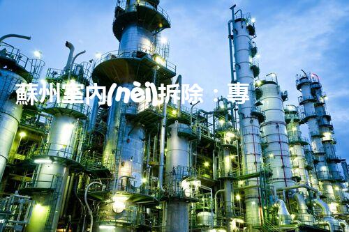 蘇州室內(nèi)拆除：專業(yè)高效，安全環(huán)保一站式服務(wù)
